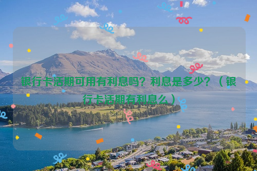 银行卡活期可用有利息吗？利息是多少？（银行卡活期有利息么）