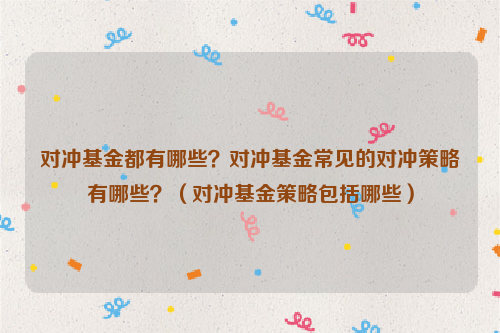 对冲基金都有哪些？对冲基金常见的对冲策略有哪些？（对冲基金策略包括哪些）