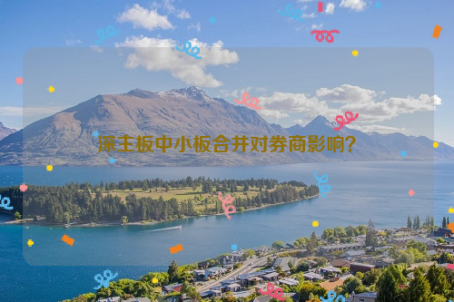 深主板中小板合并对券商影响？