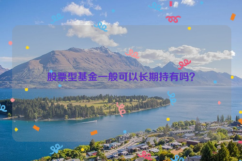 股票型基金一般可以长期持有吗？