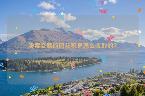 股票交易的印花税是怎么收取的？