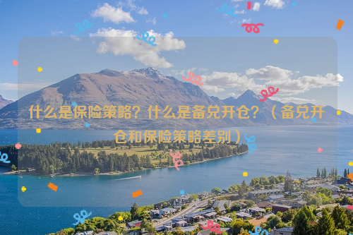 什么是保险策略？什么是备兑开仓？（备兑开仓和保险策略差别）