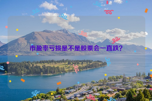 市盈率亏损是不是股票会一直跌？