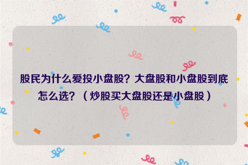 股民为什么爱投小盘股？大盘股和小盘股到底怎么选？（炒股买大盘股还是小盘股）