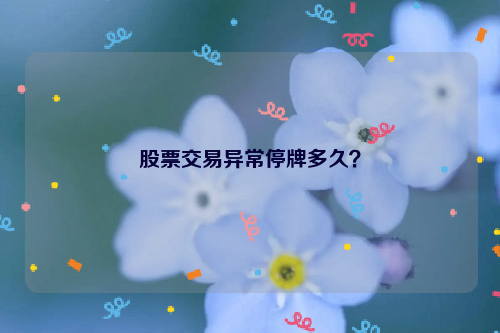 股票交易异常停牌多久？