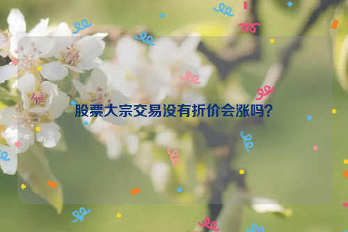 股票大宗交易没有折价会涨吗？