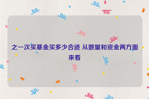 之一次买基金买多少合适 从数量和资金两方面来看