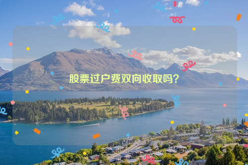 股票过户费双向收取吗？