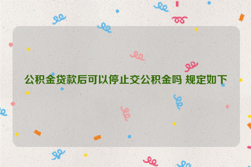 公积金***后可以停止交公积金吗 规定如下