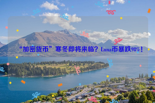 “加密货币”寒冬即将来临？Luna币暴跌98%！