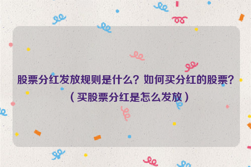 股票分红发放规则是什么？如何买分红的股票？（买股票分红是怎么发放）