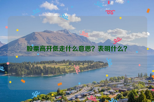 股票高开低走什么意思？表明什么？