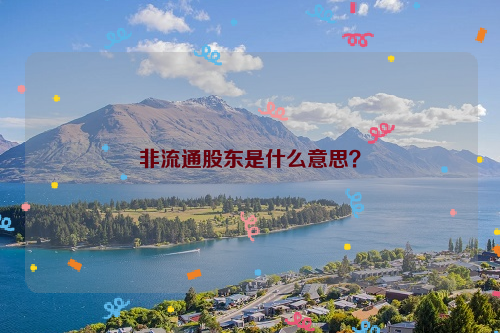 非流通股东是什么意思？