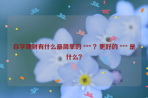 自学理财有什么最简单的 *** ？更好的 *** 是什么？