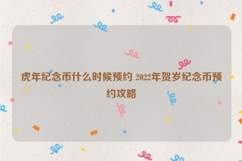 虎年纪念币什么时候预约 2022年贺岁纪念币预约攻略