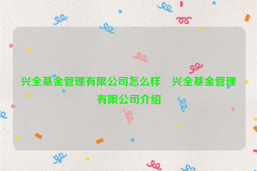 兴全基金管理有限公司怎么样 兴全基金管理有限公司介绍