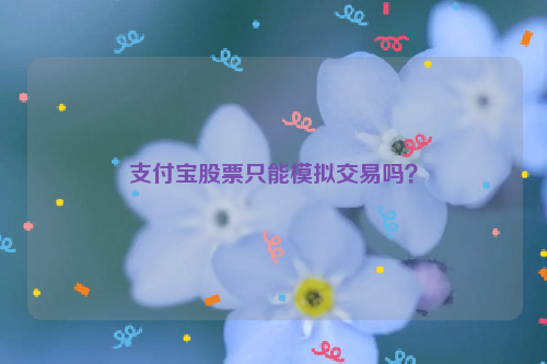 支付宝股票只能模拟交易吗？