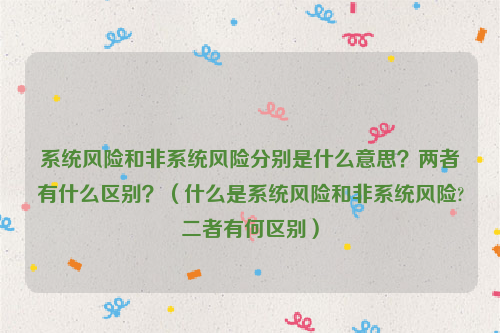 系统风险和非系统风险分别是什么意思？两者有什么区别？（什么是系统风险和非系统风险?二者有何区别）