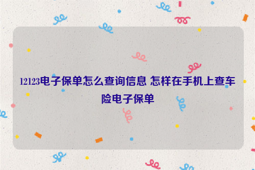 12123电子保单怎么查询信息 怎样在手机上查车险电子保单