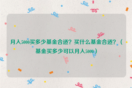 月入5000买多少基金合适？买什么基金合适？（基金买多少可以月入5000）