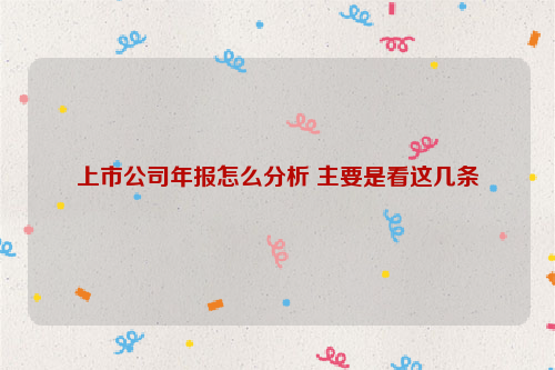 上市公司年报怎么分析 主要是看这几条