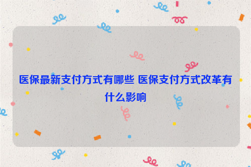 医保最新支付方式有哪些 医保支付方式改革有什么影响