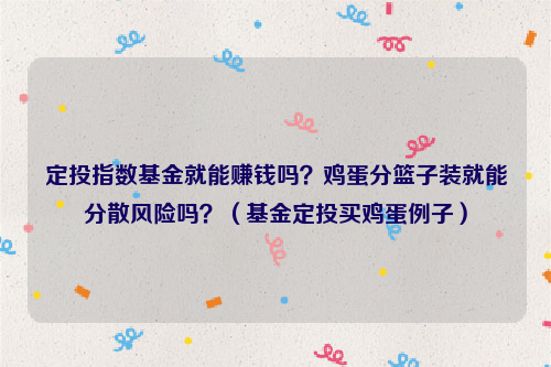 定投指数基金就能赚钱吗？鸡蛋分篮子装就能分散风险吗？（基金定投买鸡蛋例子）