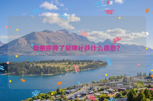 股票停牌了复牌补跌什么意思？